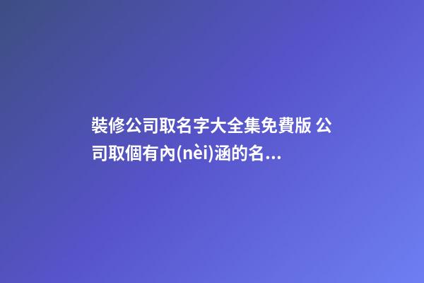 裝修公司取名字大全集免費版 公司取個有內(nèi)涵的名字-第1張-公司起名-玄機派
